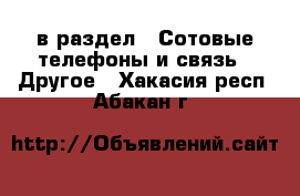  в раздел : Сотовые телефоны и связь » Другое . Хакасия респ.,Абакан г.